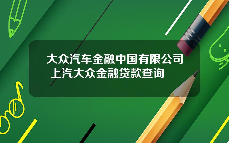 大众汽车金融中国有限公司 上汽大众金融贷款查询